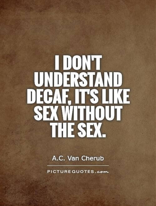 I Dont Understand Decaf Its Like Sex Without The Sex Quote 1 Mutualgain