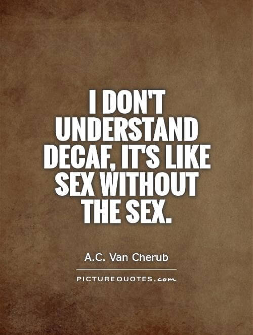 i-dont-understand-decaf-its-like-sex-without-the-sex-quote-1